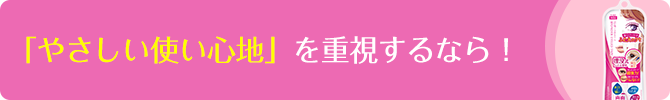 「やさしい使い心地」を重視するなら!
